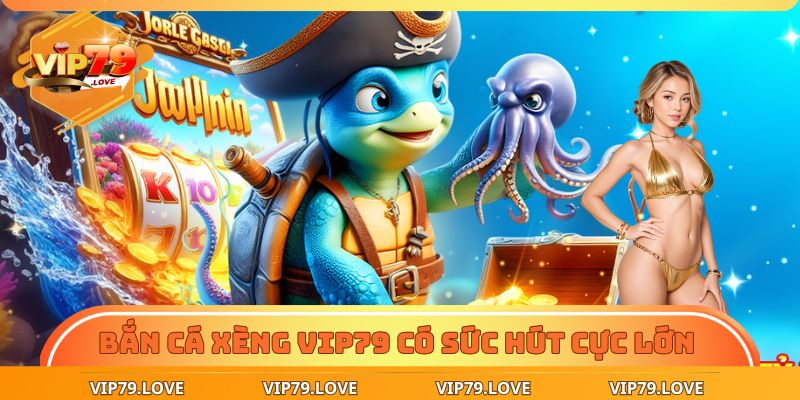 Bắn cá xèng VIP79 có sức hút cực lớn