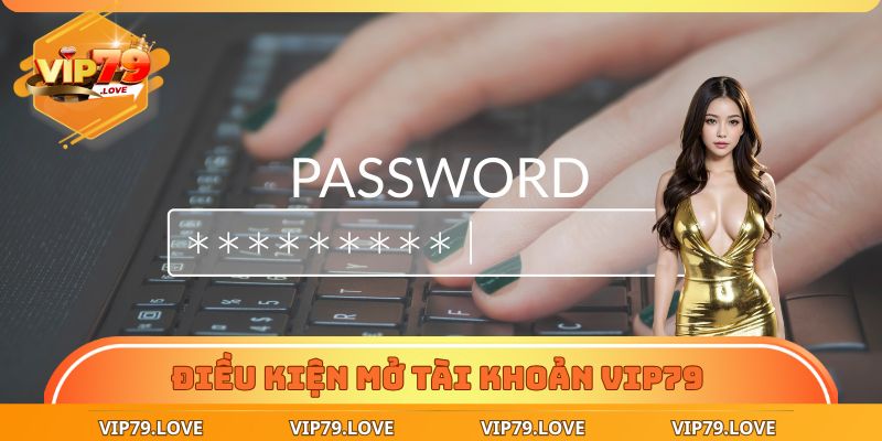 Điều kiện mở tài khoản cơ bản tại VIP79