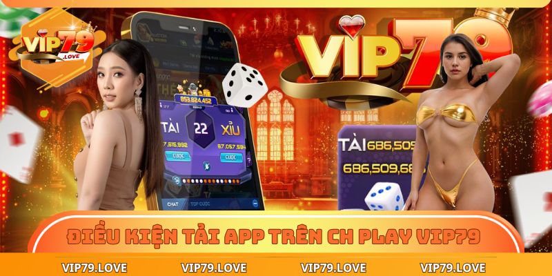 Điều kiện tải app trên CH Play VIP79 quan trọng