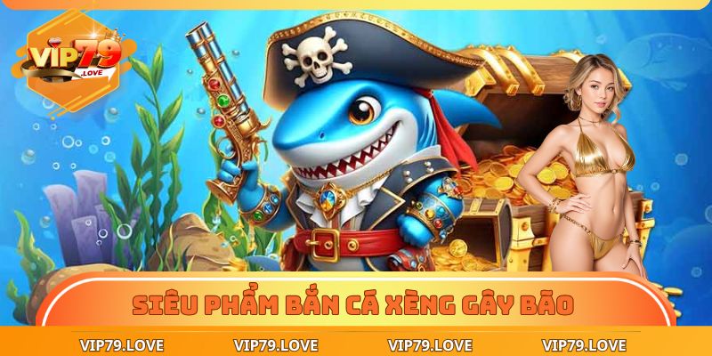 Tổng hợp siêu phẩm bắn cá xèng gây bão